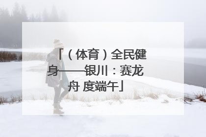 （体育）全民健身——银川：赛龙舟 度端午