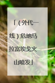 （外代一线）危地马拉富埃戈火山喷发