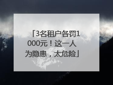 3名租户各罚1000元！这一人为隐患，太危险