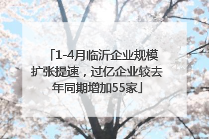1-4月临沂企业规模扩张提速，过亿企业较去年同期增加55家