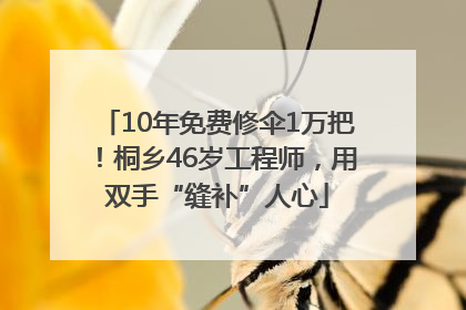 10年免费修伞1万把！桐乡46岁工程师，用双手“缝补”人心
