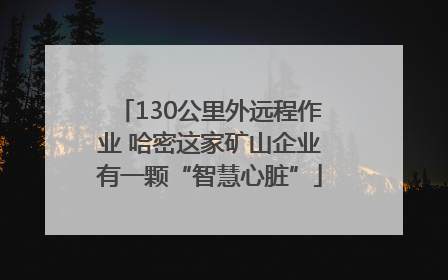 130公里外远程作业 哈密这家矿山企业有一颗“智慧心脏”