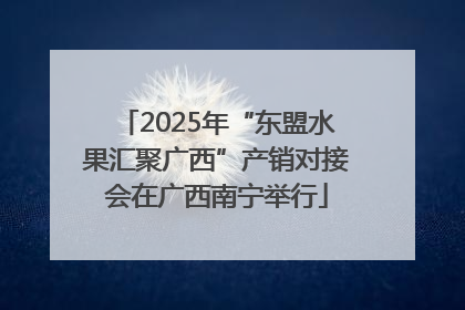 2025年“东盟水果汇聚广西”产销对接会在广西南宁举行
