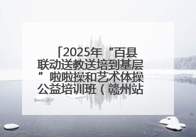 2025年“百县联动送教送培到基层”啦啦操和艺术体操公益培训班（赣州站）圆满结业