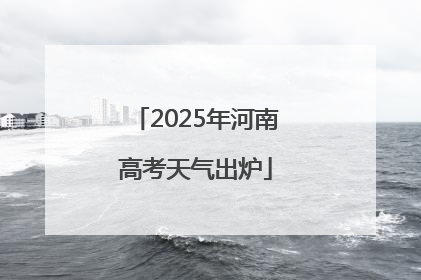 2025年河南高考天气出炉