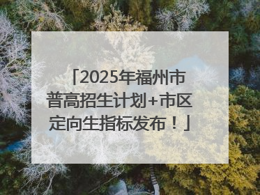 2025年福州市普高招生计划+市区定向生指标发布！