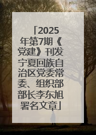 2025年第7期《党建》刊发宁夏回族自治区党委常委、组织部部长李东旭署名文章