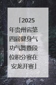 2025年贵州省第四届健身气功气舞暨段位积分赛在安龙开赛