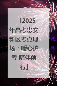 2025年高考贵安新区考点现场：暖心护考 陪伴前行