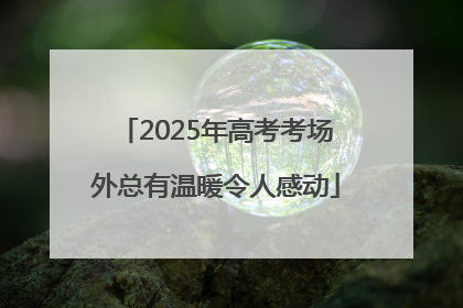 2025年高考考场外总有温暖令人感动