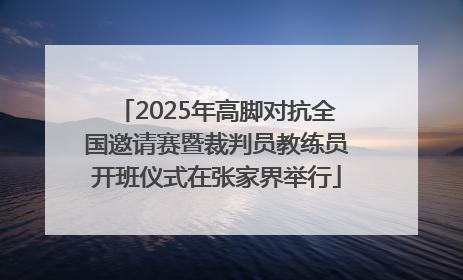 2025年高脚对抗全国邀请赛暨裁判员教练员开班仪式在张家界举行