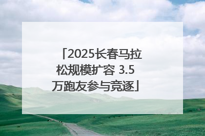 2025长春马拉松规模扩容 3.5万跑友参与竞逐