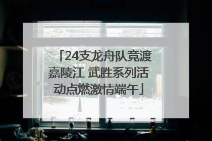 24支龙舟队竞渡嘉陵江 武胜系列活动点燃激情端午