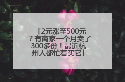 2元涨至500元？有商家一个月卖了300多份！最近杭州人都忙着买它