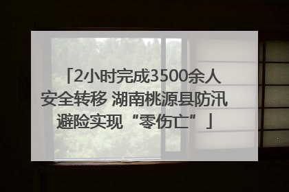 2小时完成3500余人安全转移 湖南桃源县防汛避险实现“零伤亡”