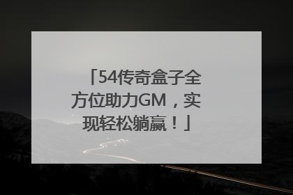 54传奇盒子全方位助力GM，实现轻松躺赢！