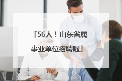 56人！山东省属事业单位招聘啦