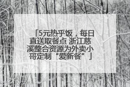 5元热乎饭，每日直送取餐点 浙江慈溪整合资源为外卖小哥定制“爱新餐”