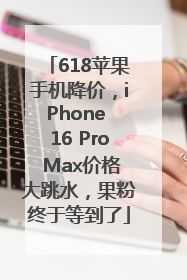 618苹果手机降价，iPhone 16 Pro Max价格大跳水，果粉终于等到了