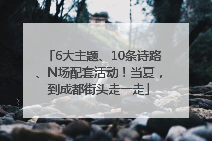 6大主题、10条诗路、N场配套活动！当夏，到成都街头走一走