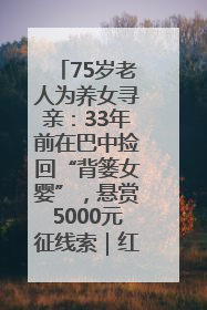 75岁老人为养女寻亲：33年前在巴中捡回“背篓女婴”，悬赏5000元征线索｜红星寻人