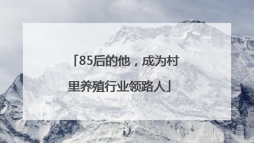 85后的他，成为村里养殖行业领路人