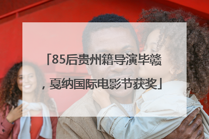 85后贵州籍导演毕赣，戛纳国际电影节获奖