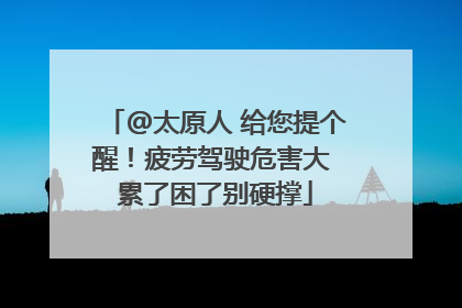 @太原人 给您提个醒！疲劳驾驶危害大 累了困了别硬撑