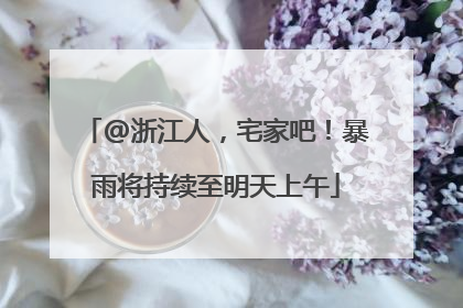 @浙江人，宅家吧！暴雨将持续至明天上午