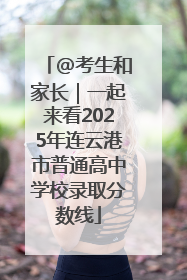 @考生和家长｜一起来看2025年连云港市普通高中学校录取分数线