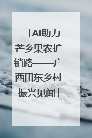 AI助力芒乡果农扩销路——广西田东乡村振兴见闻